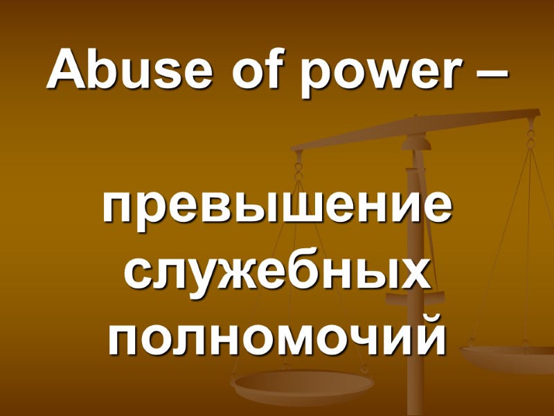 Abuse of power –   превышение служебных полномочий